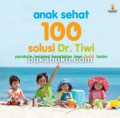 Anak sehat: 100 solusi dr. Tiwi. Panduan lengkap kesehatan bayi 0-24 bulan